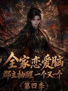 全家恋爱脑，郡主抽醒一个又一个第四季